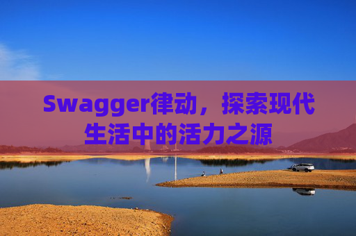 Swagger律动,探索现代生活中的活力之源